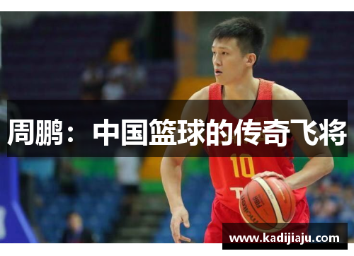 周鹏：中国篮球的传奇飞将