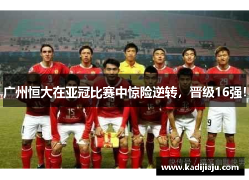 广州恒大在亚冠比赛中惊险逆转，晋级16强！