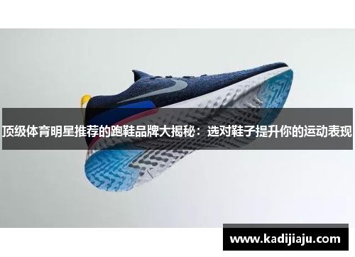 顶级体育明星推荐的跑鞋品牌大揭秘：选对鞋子提升你的运动表现