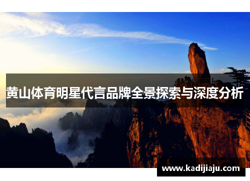 黄山体育明星代言品牌全景探索与深度分析
