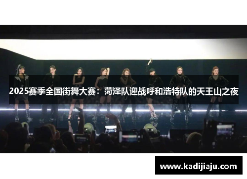 2025赛季全国街舞大赛：菏泽队迎战呼和浩特队的天王山之夜