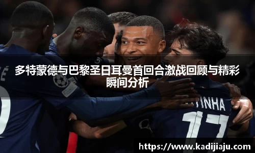 多特蒙德与巴黎圣日耳曼首回合激战回顾与精彩瞬间分析