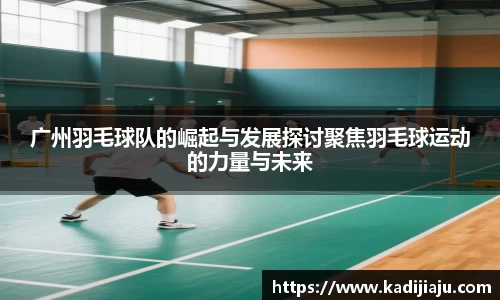 广州羽毛球队的崛起与发展探讨聚焦羽毛球运动的力量与未来