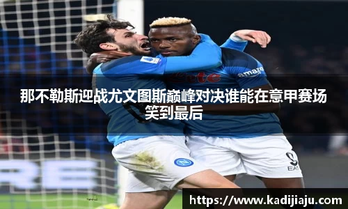 那不勒斯迎战尤文图斯巅峰对决谁能在意甲赛场笑到最后